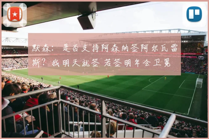 默森：是否支持阿森纳签阿尔瓦雷斯？我明天就签 若签明年会卫冕