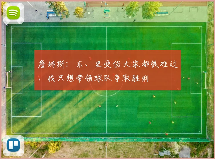 詹姆斯：东、里受伤大家都很难过，我只想带领球队争取胜利
